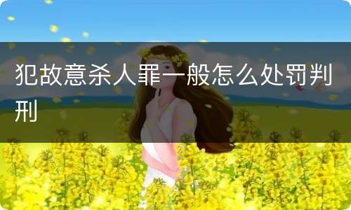 犯故意杀人罪一般怎么处罚判刑