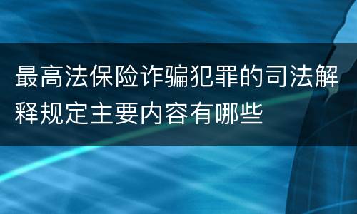 最高法保险诈骗犯罪的司法解释规定主要内容有哪些