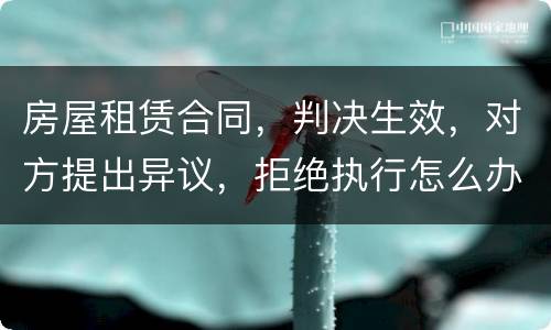 房屋租赁合同，判决生效，对方提出异议，拒绝执行怎么办