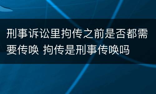 刑事诉讼里拘传之前是否都需要传唤 拘传是刑事传唤吗