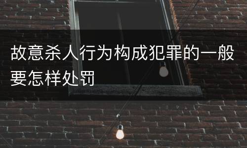 故意杀人行为构成犯罪的一般要怎样处罚