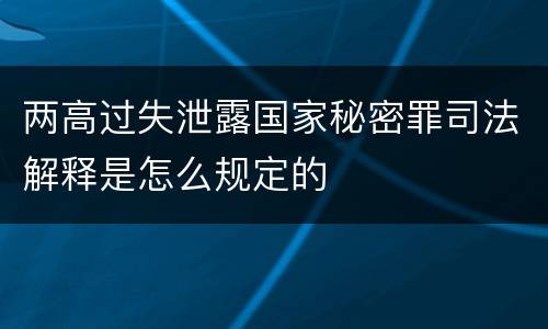 两高过失泄露国家秘密罪司法解释是怎么规定的