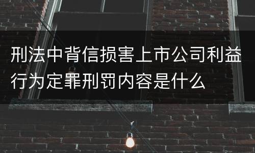 刑法中背信损害上市公司利益行为定罪刑罚内容是什么