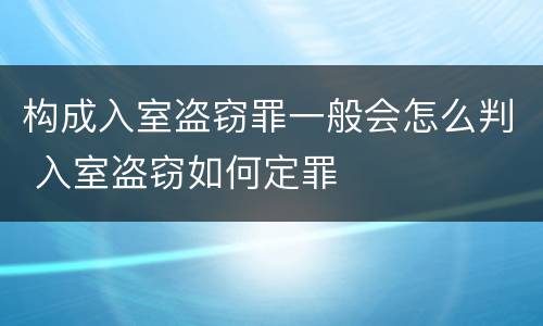 构成入室盗窃罪一般会怎么判 入室盗窃如何定罪