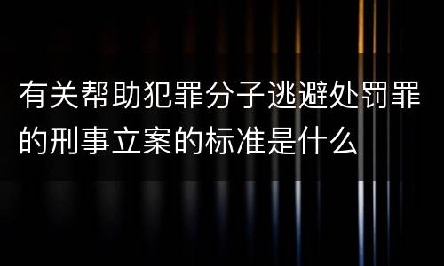 有关帮助犯罪分子逃避处罚罪的刑事立案的标准是什么