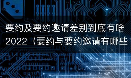 要约及要约邀请差别到底有啥2022（要约与要约邀请有哪些主要区别）