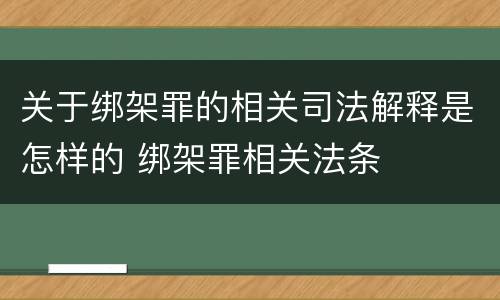 关于绑架罪的相关司法解释是怎样的 绑架罪相关法条