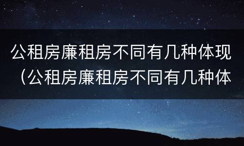 公租房廉租房不同有几种体现（公租房廉租房不同有几种体现法）