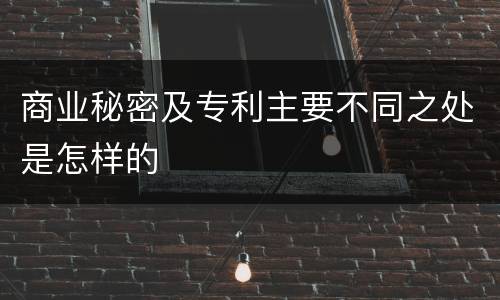 商业秘密及专利主要不同之处是怎样的