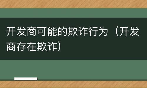 开发商可能的欺诈行为（开发商存在欺诈）