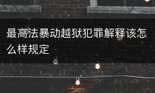 最高法暴动越狱犯罪解释该怎么样规定