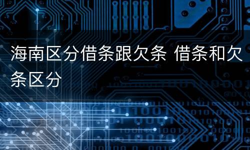 海南区分借条跟欠条 借条和欠条区分