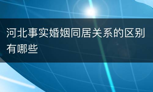 河北事实婚姻同居关系的区别有哪些