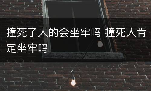 撞死了人的会坐牢吗 撞死人肯定坐牢吗