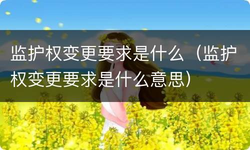监护权变更要求是什么（监护权变更要求是什么意思）