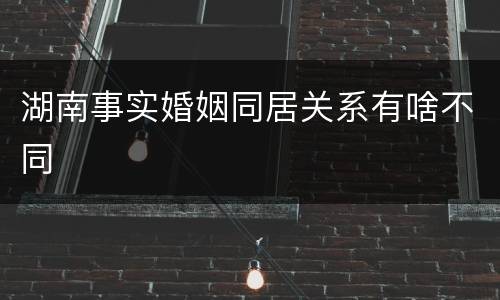 湖南事实婚姻同居关系有啥不同