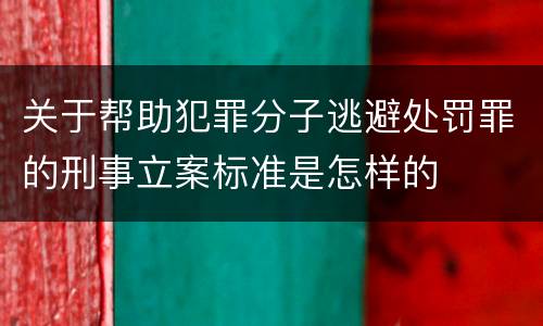 关于帮助犯罪分子逃避处罚罪的刑事立案标准是怎样的