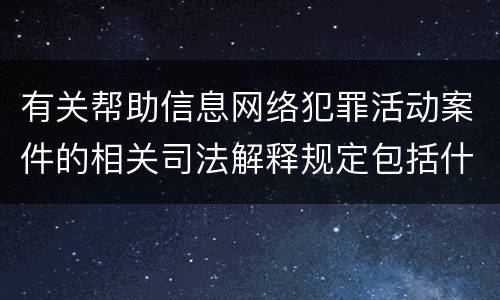 有关帮助信息网络犯罪活动案件的相关司法解释规定包括什么重要内容