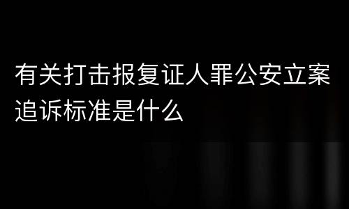 有关打击报复证人罪公安立案追诉标准是什么