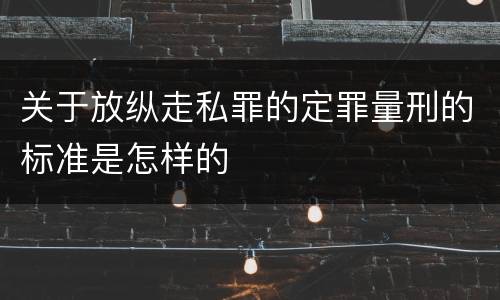 关于放纵走私罪的定罪量刑的标准是怎样的