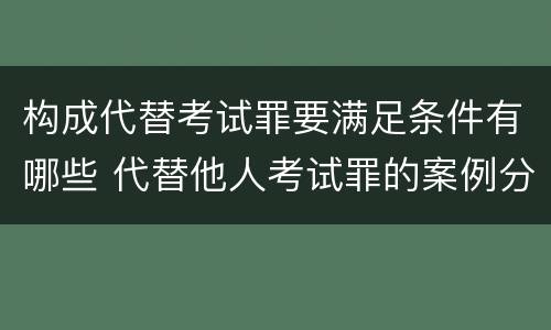 构成代替考试罪要满足条件有哪些 代替他人考试罪的案例分析
