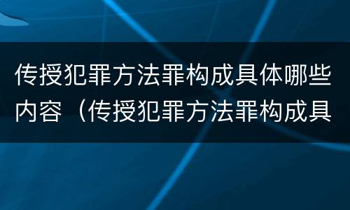 传授犯罪方法罪构成具体哪些内容（传授犯罪方法罪构成具体哪些内容呢）