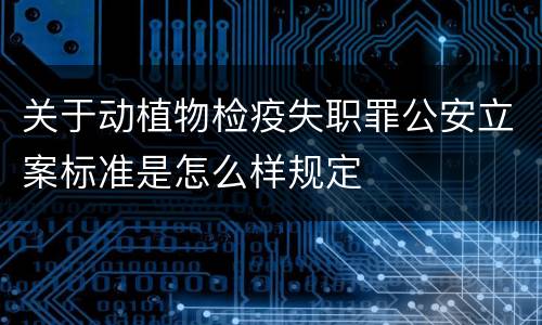关于动植物检疫失职罪公安立案标准是怎么样规定
