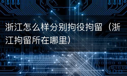 浙江怎么样分别拘役拘留（浙江拘留所在哪里）