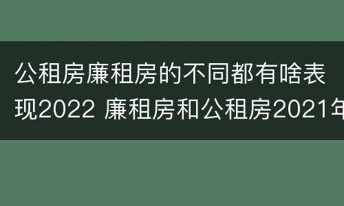 公租房廉租房的不同都有啥表现2022 廉租房和公租房2021年最新通知