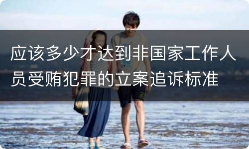 应该多少才达到非国家工作人员受贿犯罪的立案追诉标准
