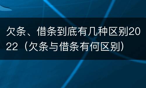 欠条、借条到底有几种区别2022（欠条与借条有何区别）