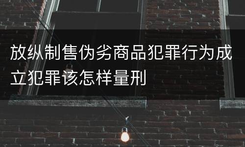 放纵制售伪劣商品犯罪行为成立犯罪该怎样量刑