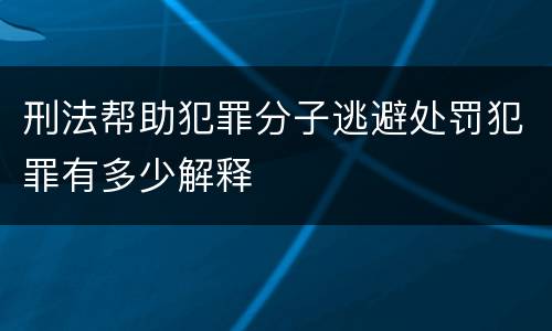 刑法帮助犯罪分子逃避处罚犯罪有多少解释
