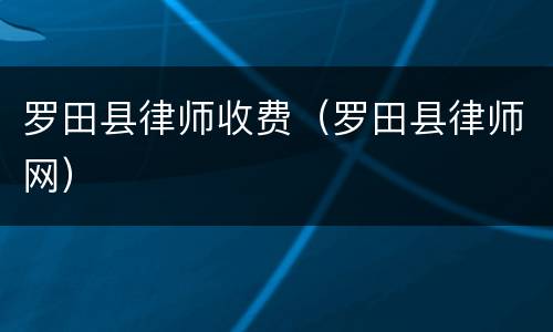 罗田县律师收费（罗田县律师网）
