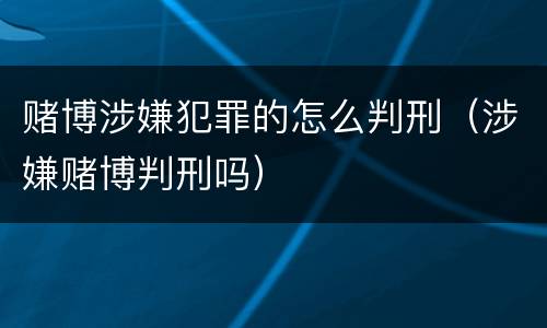 赌博涉嫌犯罪的怎么判刑（涉嫌赌博判刑吗）