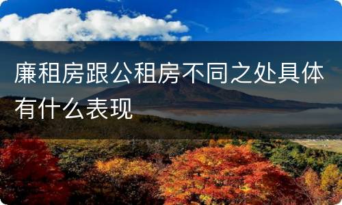 廉租房跟公租房不同之处具体有什么表现