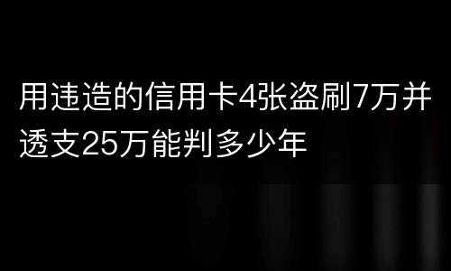 用违造的信用卡4张盗刷7万并透支25万能判多少年
