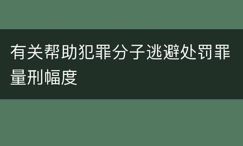有关帮助犯罪分子逃避处罚罪量刑幅度