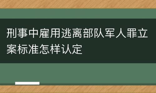 刑事中雇用逃离部队军人罪立案标准怎样认定