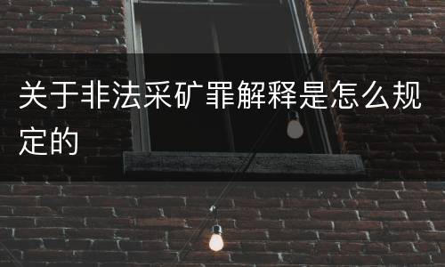 关于非法采矿罪解释是怎么规定的
