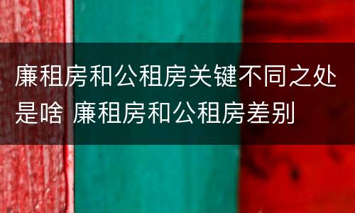 廉租房和公租房关键不同之处是啥 廉租房和公租房差别
