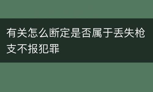 有关怎么断定是否属于丢失枪支不报犯罪