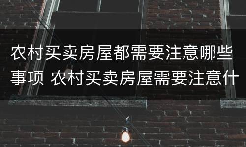 农村买卖房屋都需要注意哪些事项 农村买卖房屋需要注意什么