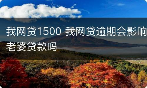 我网贷1500 我网贷逾期会影响老婆贷款吗