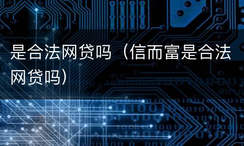 是合法网贷吗（信而富是合法网贷吗）