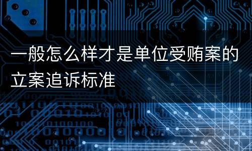 一般怎么样才是单位受贿案的立案追诉标准