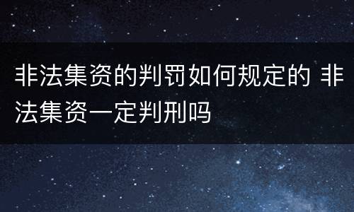 非法集资的判罚如何规定的 非法集资一定判刑吗