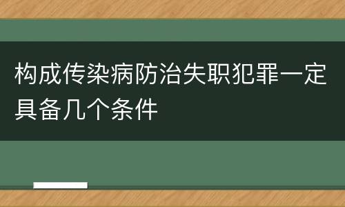 构成传染病防治失职犯罪一定具备几个条件