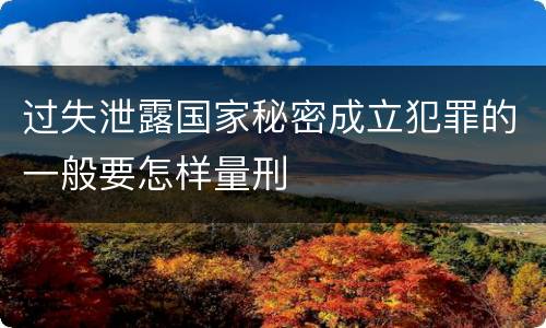 过失泄露国家秘密成立犯罪的一般要怎样量刑