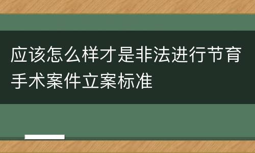 应该怎么样才是非法进行节育手术案件立案标准